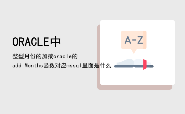 ORACLE中整型月份的加减（oracle的add_Months函数对应mssql里面是什么）