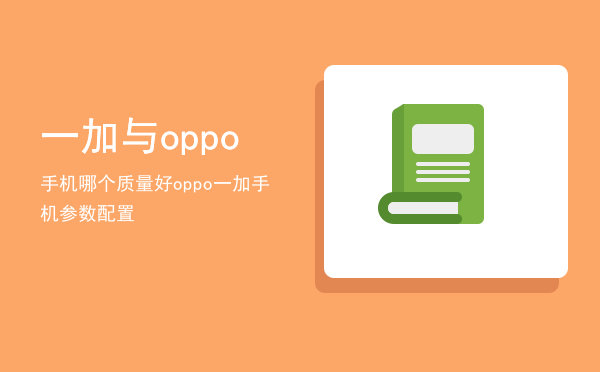 一加与oppo手机哪个质量好（oppo 一加手机参数配置）