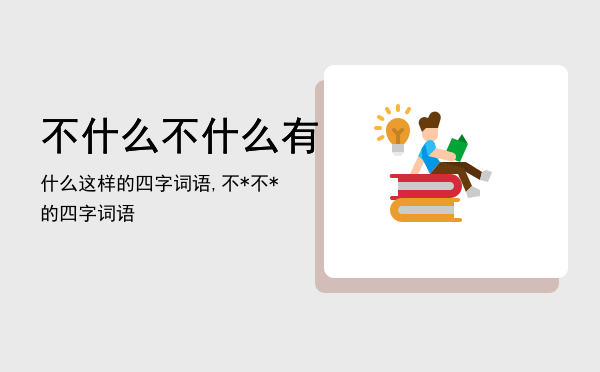 不什么不什么有什么这样的四字词语,不*不* 的四字词语