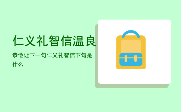 仁义礼智信温良恭俭让下一句（仁义礼智信下句是什么）