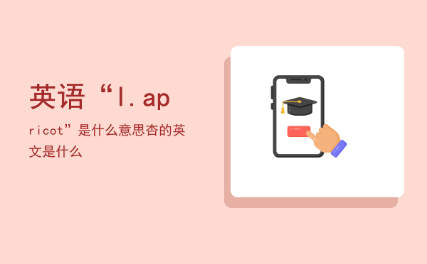 英语“l.apricot”是什么意思，杏的英文是什么