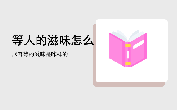 等人的滋味怎么形容，等的滋味是咋样的