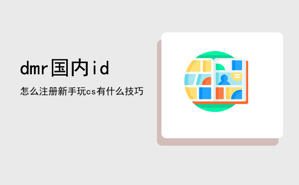 dmr国内id怎么注册，新手玩cs有什么技巧