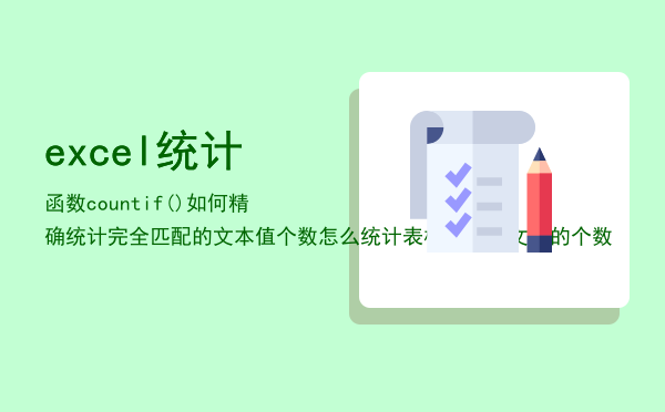 excel统计函数countif()如何精确统计完全匹配的文本值个数（怎么统计表格中某个文字的个数）