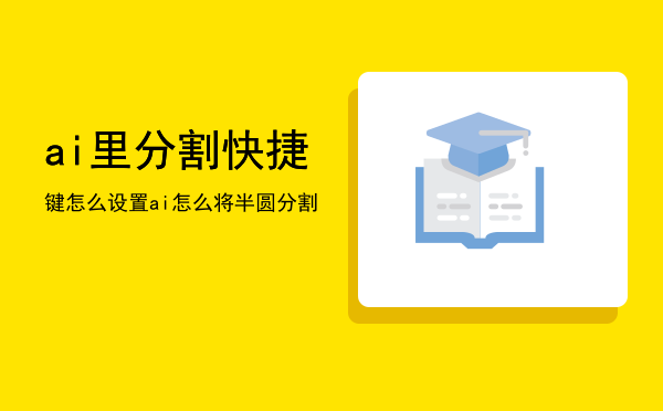 ai里分割快捷键怎么设置「ai怎么将半圆分割」