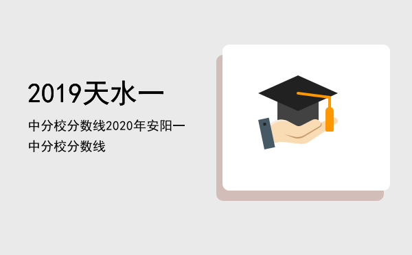 2019天水一中分校分数线「2020年安阳一中分校分数线」