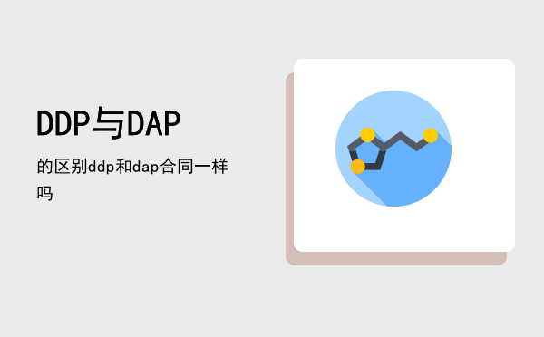 DDP与DAP的区别（ddp和dap合同一样吗）