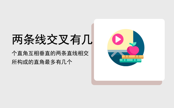 两条线交叉有几个直角「互相垂直的两条直线相交所构成的直角最多有几个」