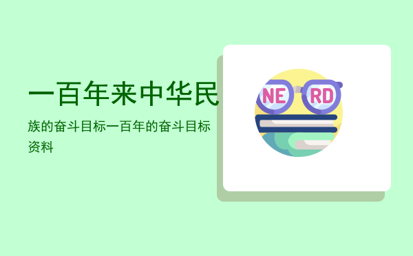 一百年来中华民族的奋斗目标「一百年的奋斗目标资料」