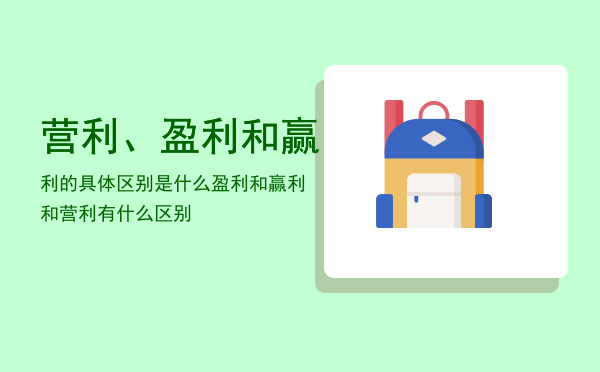 营利、盈利和赢利的具体区别是什么（盈利和赢利和营利有什么区别）