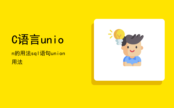 C语言union的用法，sql语句union用法