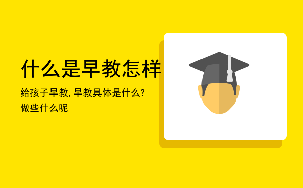 什么是早教怎样给孩子早教,早教具体是什么?做些什么呢