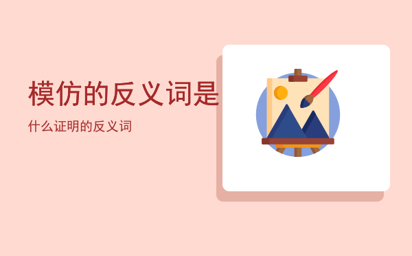 模仿的反义词是什么（证明的反义词）