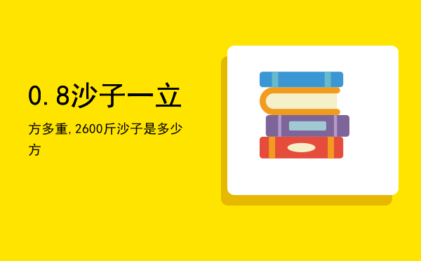 0.8沙子一立方多重,2600斤沙子是多少方