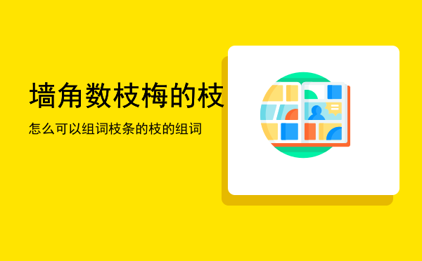 墙角数枝梅的枝怎么可以组词「枝条的枝的组词」