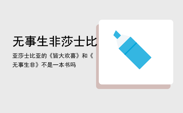 无事生非莎士比亚「莎士比亚的《皆大欢喜》和《无事生非》不是一本书吗」