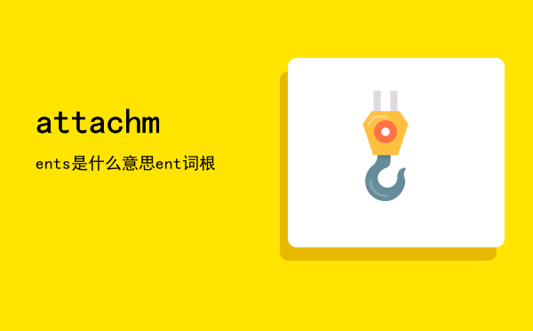 attachments是什么意思，attachment词根