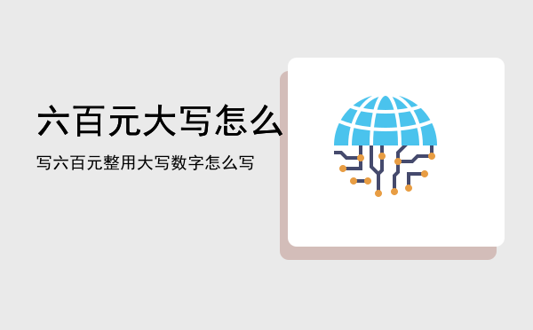 六百元大写怎么写「六百元整用大写数字怎么写」