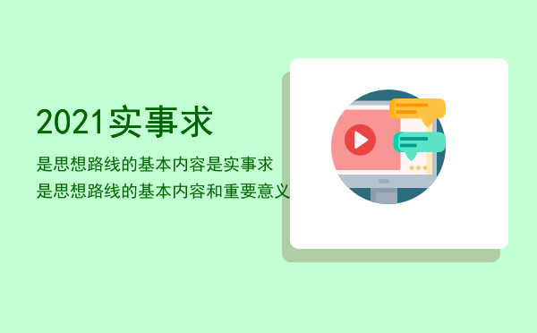 2021实事求是思想路线的基本内容是「实事求是思想路线的基本内容和重要意义」