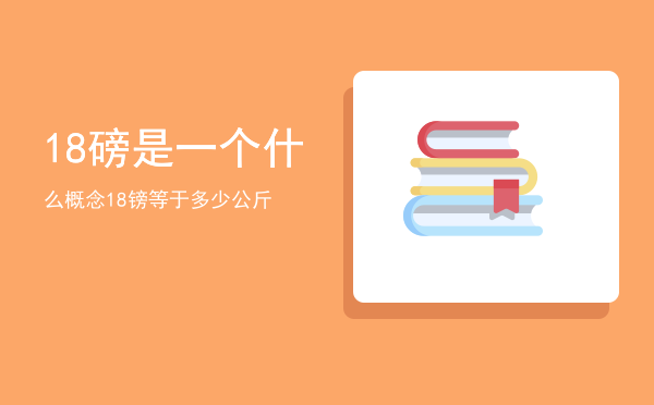 18磅是一个什么概念（18镑等于多少公斤）