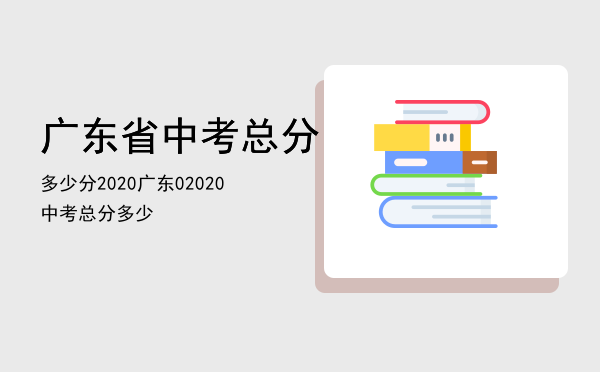 广东省中考总分多少分2020（广东02020中考总分多少）