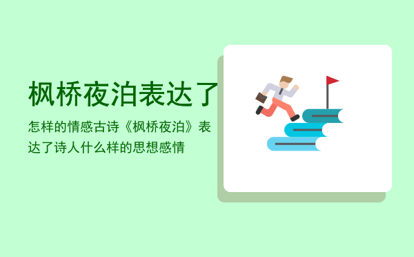 枫桥夜泊表达了怎样的情感（古诗《枫桥夜泊》表达了诗人什么样的思想感情）