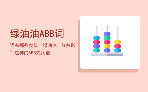 绿油油ABB词语「有哪些类似“绿油油、红彤彤”这样的ABB式词语」