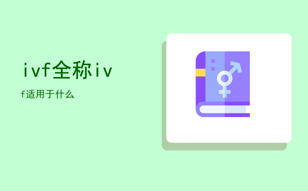 ivf全称「ivf适用于什么」