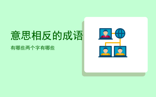 意思相反的成语有哪些「两个字意思相反的成语有哪些」