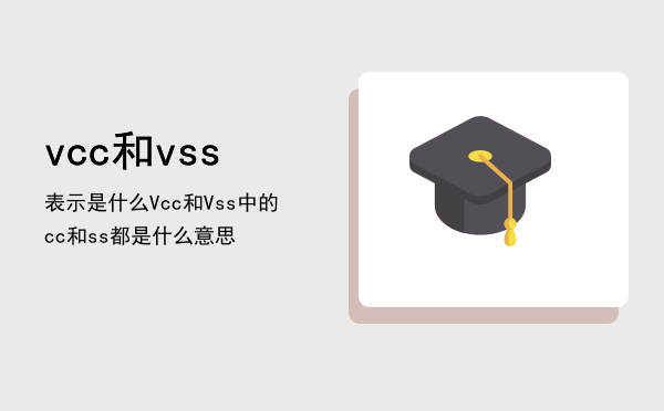 vcc和vss表示是什么，Vcc和Vss中的cc和ss都是什么意思