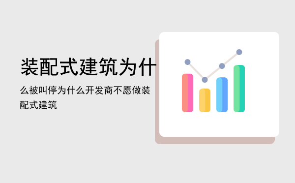 装配式建筑为什么被叫停「为什么开发商不愿做装配式建筑」