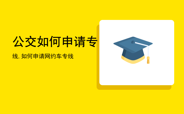 公交如何申请专线,如何申请网约车专线