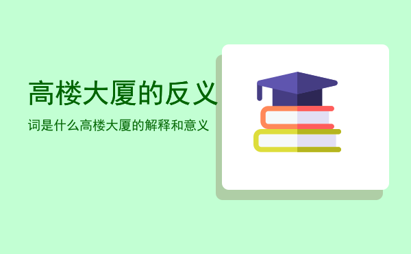 高楼大厦的反义词是什么「高楼大厦的解释和意义」