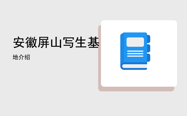 安徽屏山写生基地介绍