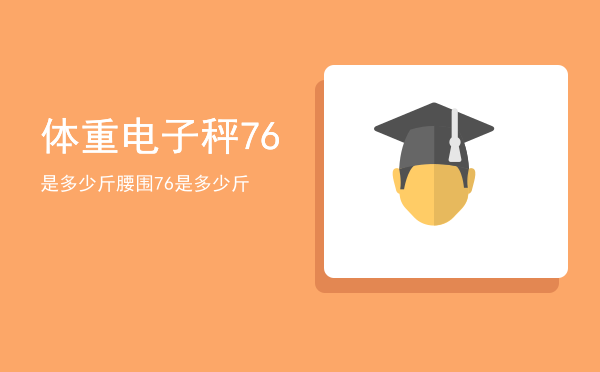 体重电子秤76是多少斤「腰围76是多少斤」