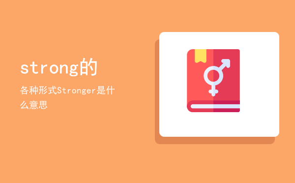 strong的各种形式，Stronger是什么意思