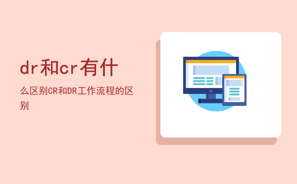 dr和cr有什么区别「CR和DR工作流程的区别」