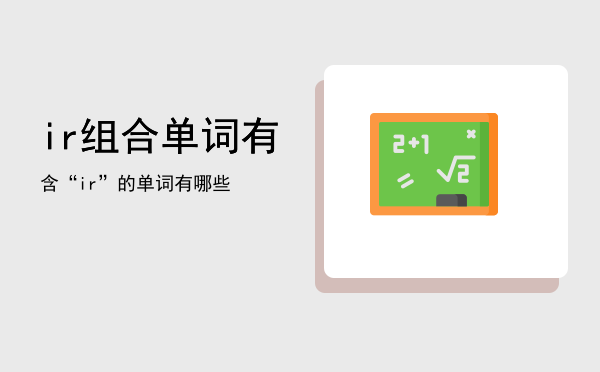 ir组合单词「有含“ir”的单词有哪些」