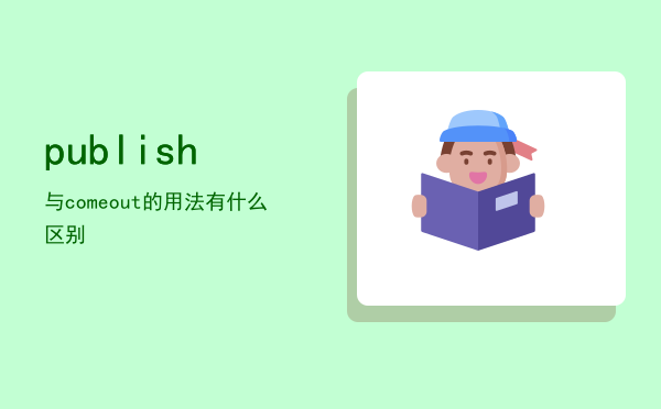 publish与come out的用法有什么区别