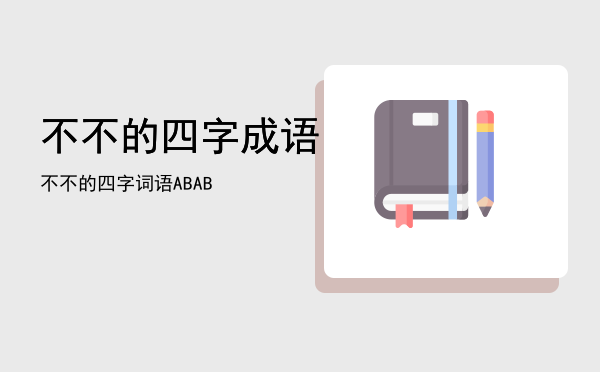 不不的四字成语「不不的四字词语 ABAB」