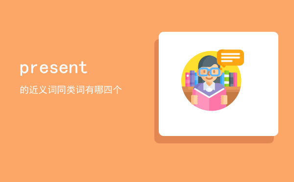 present的近义词「present（同类词）有哪四个」