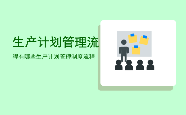 生产计划管理流程有哪些「生产计划管理制度流程」