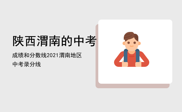 陕西渭南的中考成绩和分数线「2021渭南地区中考录分线」