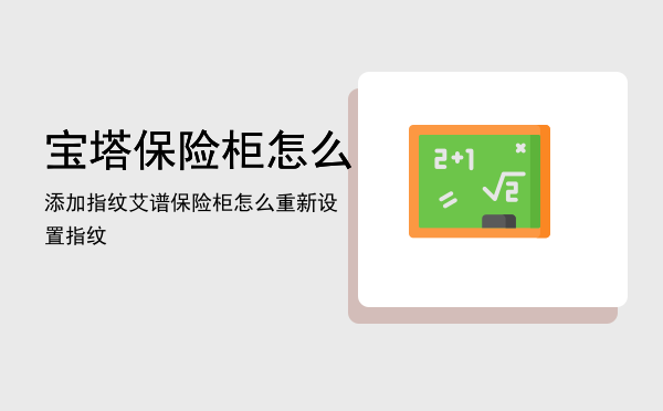 宝塔保险柜怎么添加指纹「艾谱保险柜怎么重新设置指纹」