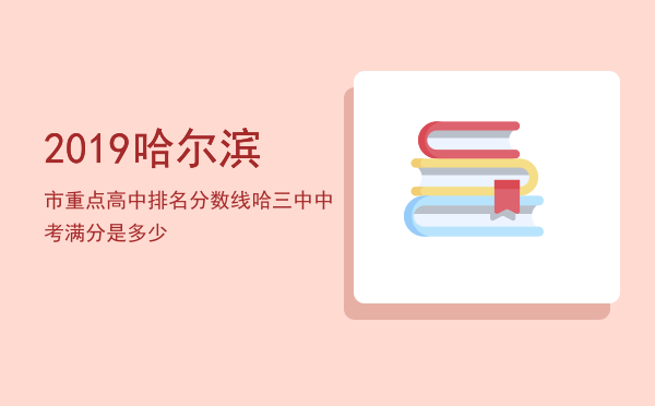 2019哈尔滨市重点高中排名分数线（哈三中中考满分是多少）