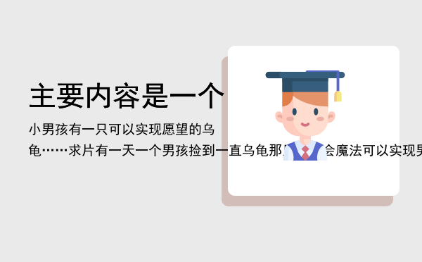 主要内容是一个小男孩有一只可以实现愿望的乌龟……求片「有一天一个男孩捡到一直乌龟那只乌龟会魔法可以实现男孩十个愿意这个电影名字」