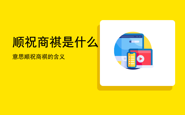 顺祝商祺是什么意思「顺祝商祺的含义」