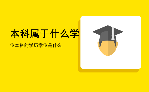 本科属于什么学位（本科的学历学位是什么）