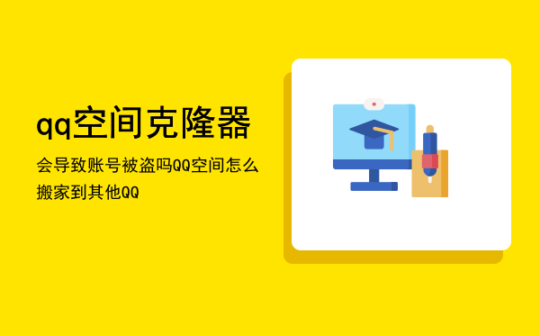 qq空间克隆器会导致账号被盗吗「QQ空间怎么搬家到其他QQ」