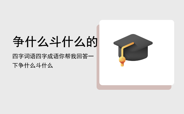 争什么斗什么的四字词语，四字成语你帮我回答一下争什么斗什么